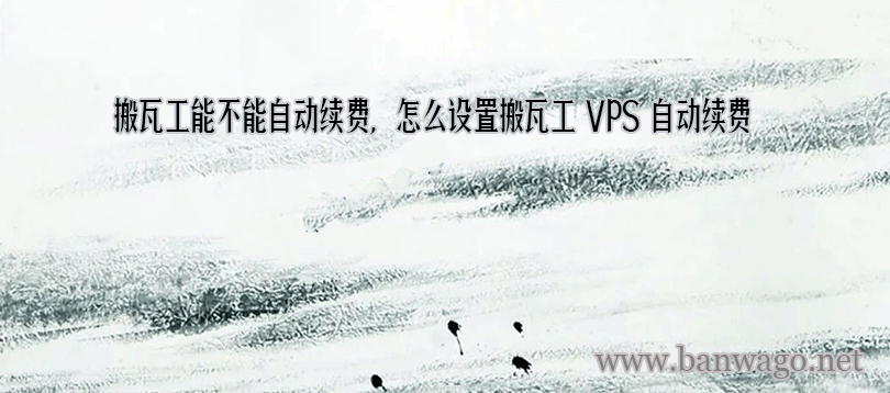 搬瓦工能不能自动续费，怎么设置搬瓦工 VPS 自动续费