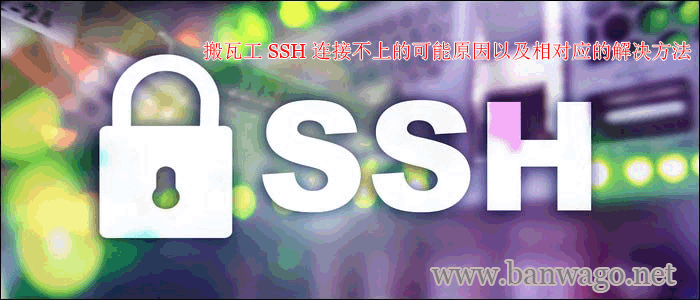 搬瓦工 SSH 连接不上的可能原因以及相对应的解决方法