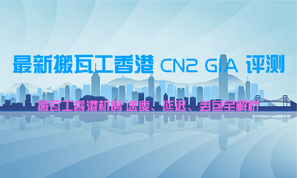 2025|最新搬瓦工香港 CN2 GIA 评测:搬瓦工香港机房 速度、延迟、丢包全解析-搬瓦工