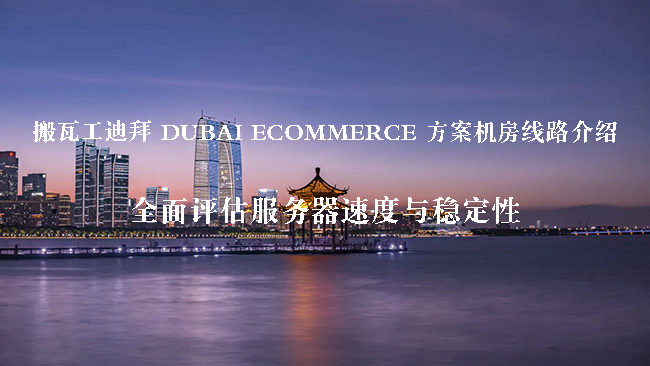 搬瓦工迪拜 DUBAI ECOMMERCE 方案机房线路介绍全面评估服务器速度与稳定性-搬瓦工